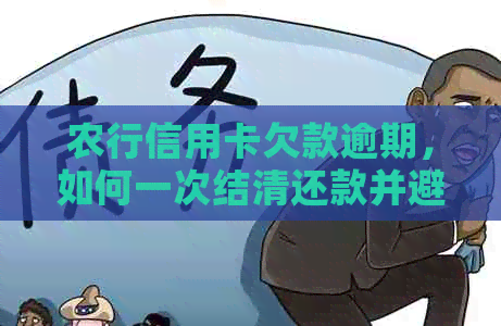 农行信用卡欠款逾期，如何一次结清还款并避免进一步影响？