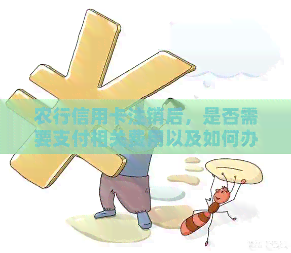 农行信用卡注销后，是否需要支付相关费用以及如何办理？