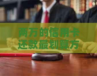两万的信用卡还款最划算方法：如何迅速还清2万元信用卡债务