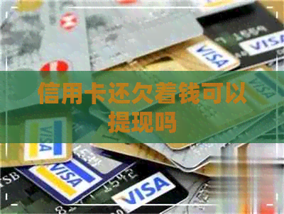 信用卡还欠着钱可以提现吗