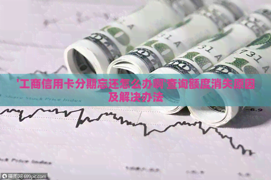 '工商信用卡分期忘还怎么办啊'查询额度消失原因及解决办法