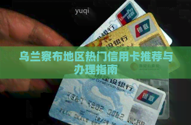 乌兰察布地区热门信用卡推荐与办理指南