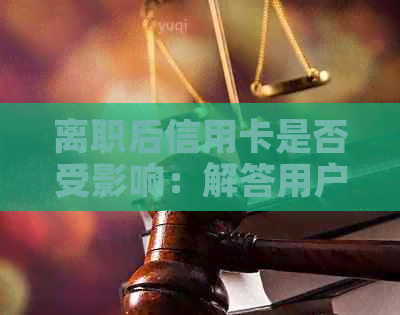离职后信用卡是否受影响：解答用户关注的一系列问题