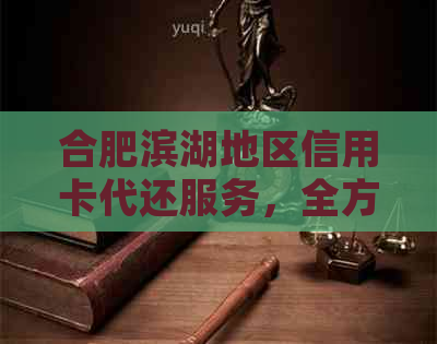 合肥滨湖地区信用卡代还服务，全方位解决用户还款困扰