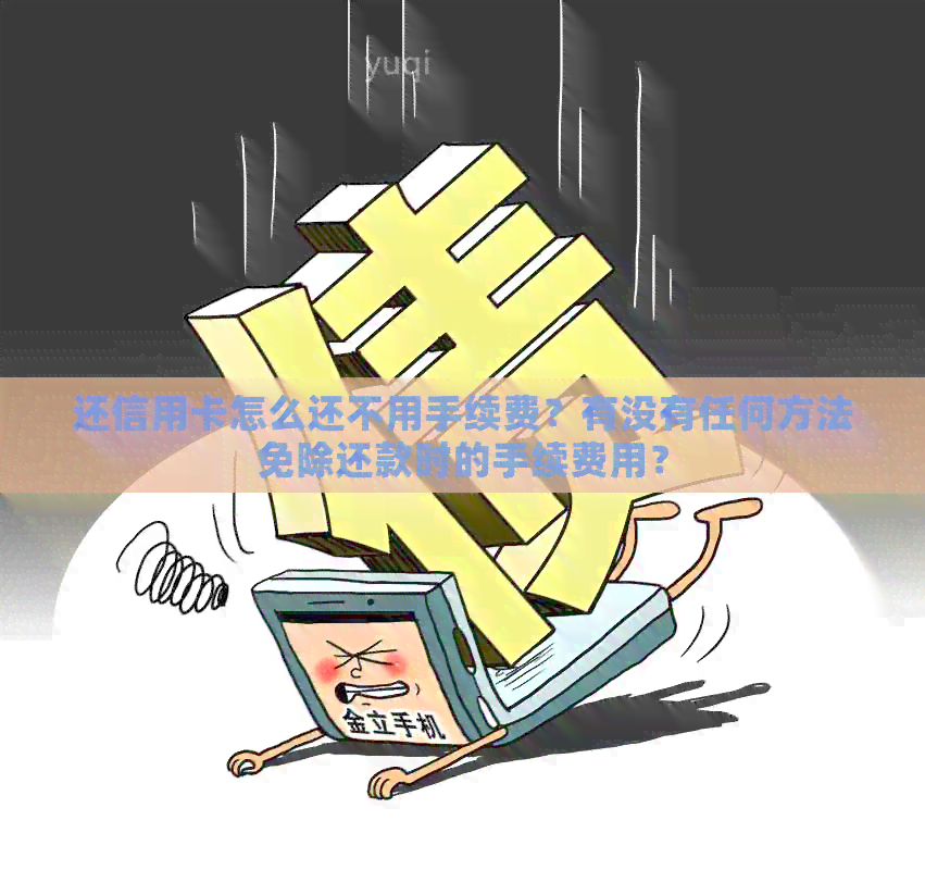还信用卡怎么还不用手续费？有没有任何方法免除还款时的手续费用？