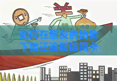 如何在朋友的协助下偿还逾期信用卡：实用步骤与建议