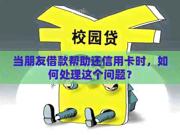 当朋友借款帮助还信用卡时，如何处理这个问题？