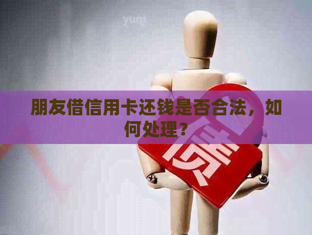 朋友借信用卡还钱是否合法，如何处理？