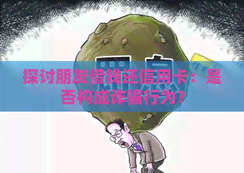 探讨朋友借钱还信用卡：是否构成诈骗行为？
