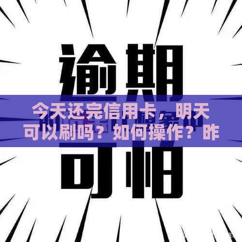 今天还完信用卡，明天可以刷吗？如何操作？昨天还了信用卡，今天可以刷吗？