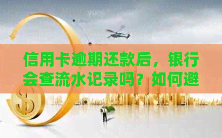 信用卡逾期还款后，银行会查流水记录吗？如何避免不良信用记录？