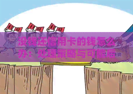 没钱还信用卡的钱怎么办：处理策略与可能后果