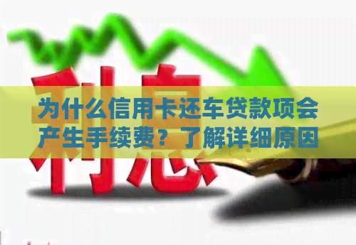 为什么信用卡还车贷款项会产生手续费？了解详细原因及解决办法
