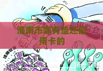 淮南市哪有垫还信用卡的
