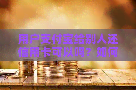 用户支付宝给别人还信用卡可以吗？如何操作？