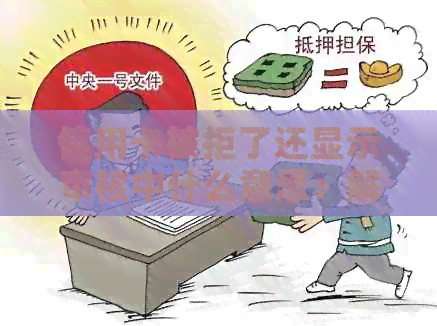 信用卡被拒了还显示审核中什么意思：解决疑惑及恢复使用指南