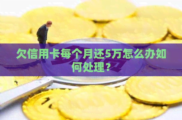 欠信用卡每个月还5万怎么办如何处理？