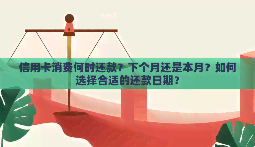 信用卡消费何时还款？下个月还是本月？如何选择合适的还款日期？