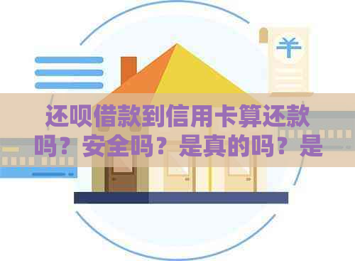 还款借款到信用卡算还款吗？安全吗？是真的吗？是什么意思？