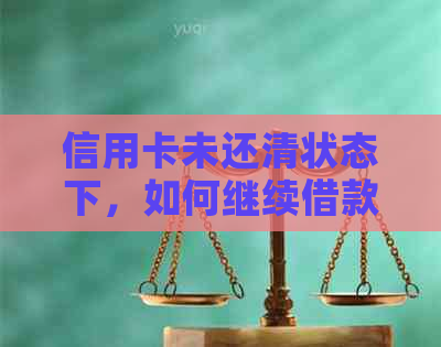 信用卡未还清状态下，如何继续借款并避免逾期风险