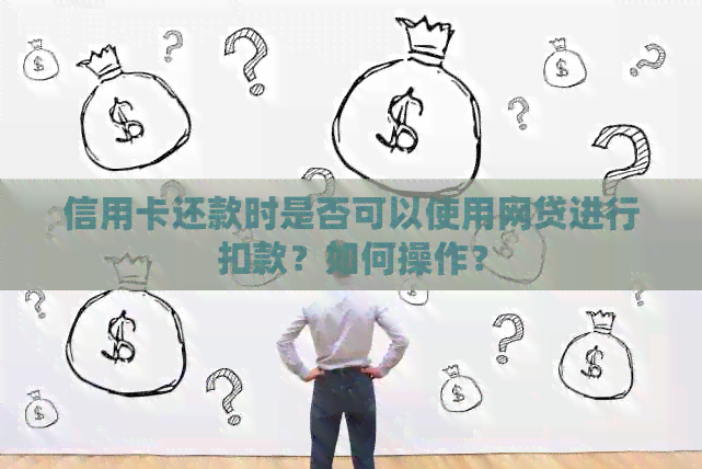 信用卡还款时是否可以使用网贷进行扣款？如何操作？