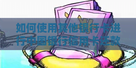 如何使用其他银行卡进行中国银行信用卡还款，以及相关注意事项和教程