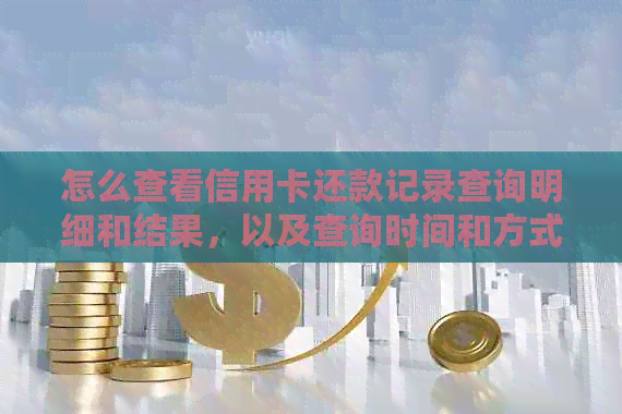 怎么查看信用卡还款记录查询明细和结果，以及查询时间和方式？