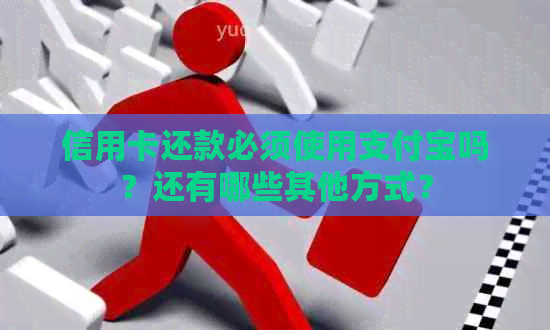 信用卡还款必须使用支付宝吗？还有哪些其他方式？