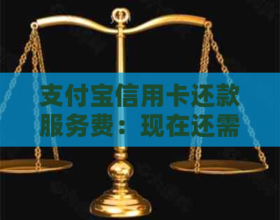 支付宝信用卡还款服务费：现在还需支付吗？