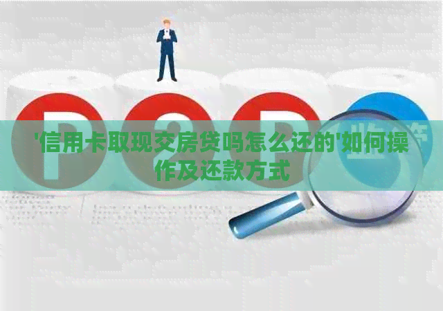 '信用卡取现交房贷吗怎么还的'如何操作及还款方式