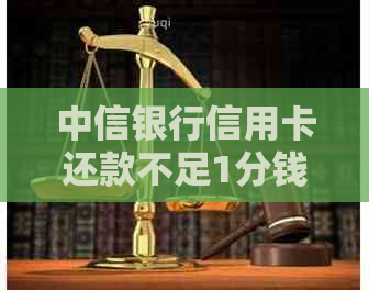 中信银行信用卡还款不足1分钱的解决方法和注意事项