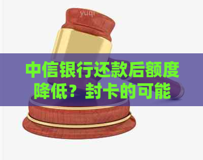 中信银行还款后额度降低？封卡的可能性及解决方法全解析！