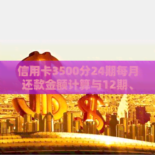 信用卡3500分24期每月还款金额计算与12期、3000分、38000分24期还款对比