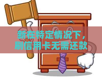 新在特定情况下，刷信用卡无需还款，你知道是什么情况吗？