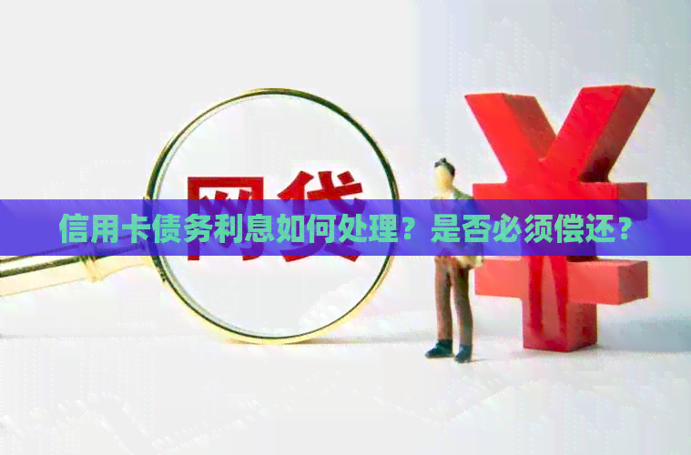 信用卡债务利息如何处理？是否必须偿还？