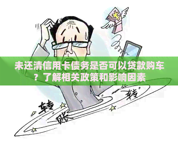 未还清信用卡债务是否可以贷款购车？了解相关政策和影响因素