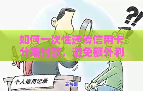 如何一次性还清信用卡分期付款，避免额外利息和费用