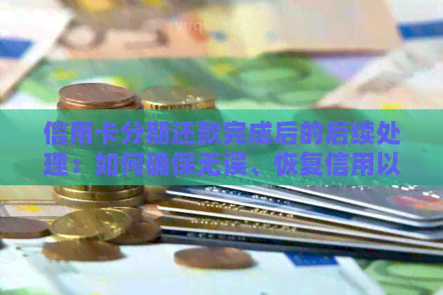 信用卡分期还款完成后的后续处理：如何确保无误、恢复信用以及注意事项