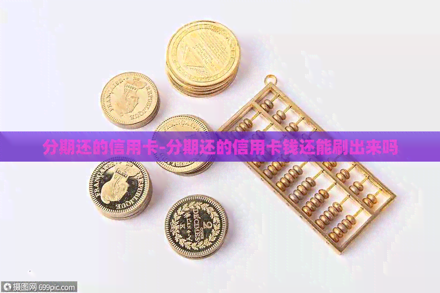 分期还的信用卡-分期还的信用卡钱还能刷出来吗