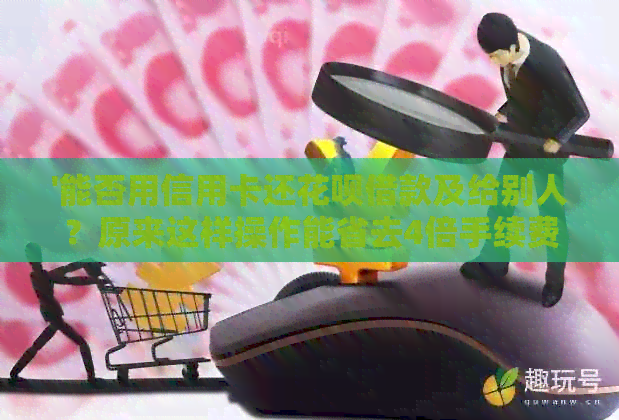 '能否用信用卡还信用卡借款及给别人？原来这样操作能省去4倍手续费！'