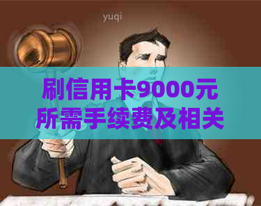 刷信用卡9000元所需手续费及相关费用全面解析，告别疑惑！
