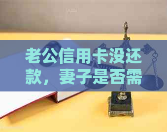 老公信用卡没还款，妻子是否需要承担责任？银行会找老婆要钱吗？