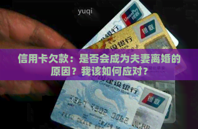 信用卡欠款：是否会成为夫妻离婚的原因？我该如何应对？