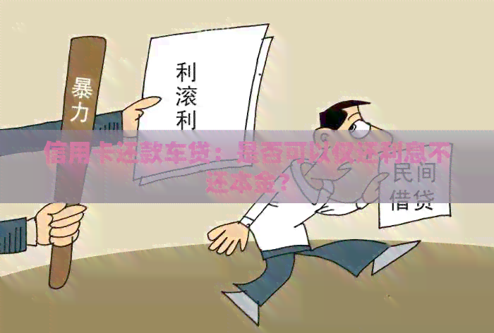 信用卡还款车贷：是否可以仅还利息不还本金？