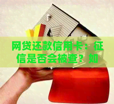 网贷还款信用卡：是否会被查？如何避免影响信用记录？