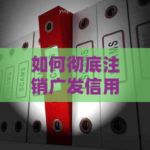 如何彻底注销广发信用卡账户？包括还款、账户关闭等详细步骤