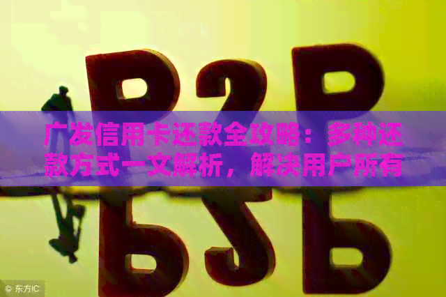广发信用卡还款全攻略：多种还款方式一文解析，解决用户所有疑问