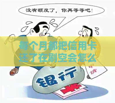 每个月都把信用卡还了在刷空会怎么样：揭秘信用卡还款后再的风险与后果