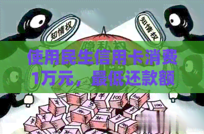 使用民生信用卡消费1万元，更低还款额是多少？