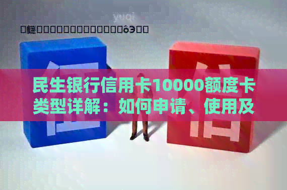 民生银行信用卡10000额度卡类型详解：如何申请、使用及享受的福利